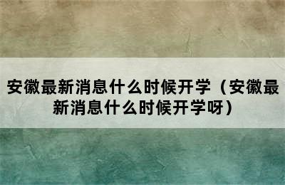 安徽最新消息什么时候开学（安徽最新消息什么时候开学呀）