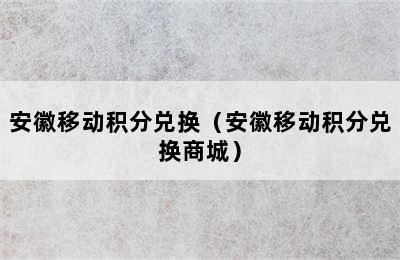 安徽移动积分兑换（安徽移动积分兑换商城）