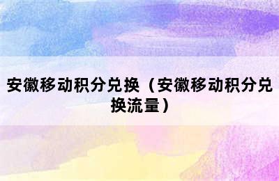 安徽移动积分兑换（安徽移动积分兑换流量）