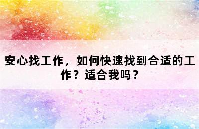 安心找工作，如何快速找到合适的工作？适合我吗？