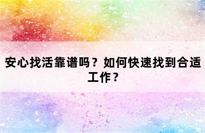 安心找活靠谱吗？如何快速找到合适工作？