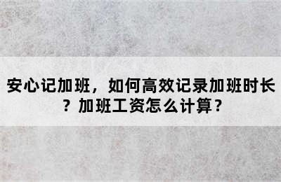 安心记加班，如何高效记录加班时长？加班工资怎么计算？