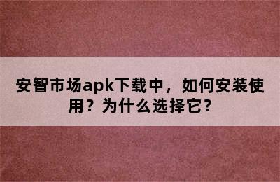 安智市场apk下载中，如何安装使用？为什么选择它？