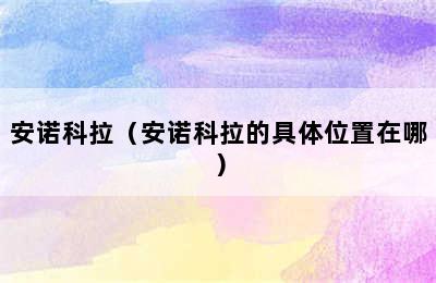 安诺科拉（安诺科拉的具体位置在哪）