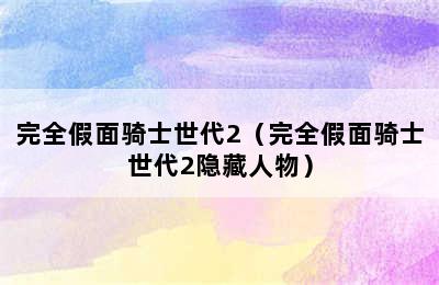 完全假面骑士世代2（完全假面骑士世代2隐藏人物）