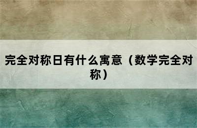 完全对称日有什么寓意（数学完全对称）