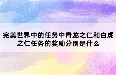 完美世界中的任务中青龙之仁和白虎之仁任务的奖励分别是什么