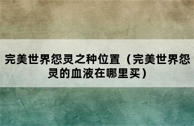 完美世界怨灵之种位置（完美世界怨灵的血液在哪里买）