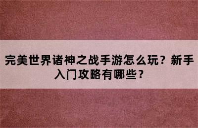 完美世界诸神之战手游怎么玩？新手入门攻略有哪些？