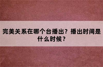 完美关系在哪个台播出？播出时间是什么时候？