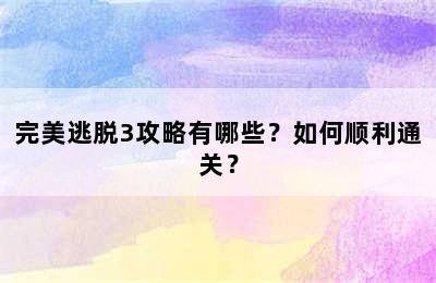 完美逃脱3攻略有哪些？如何顺利通关？