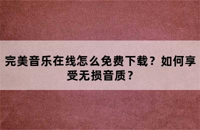 完美音乐在线怎么免费下载？如何享受无损音质？