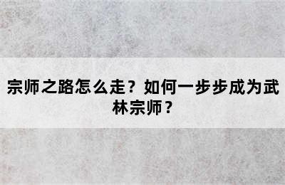 宗师之路怎么走？如何一步步成为武林宗师？