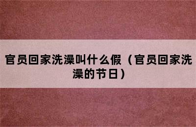 官员回家洗澡叫什么假（官员回家洗澡的节日）