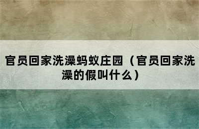 官员回家洗澡蚂蚁庄园（官员回家洗澡的假叫什么）