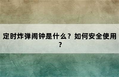 定时炸弹闹钟是什么？如何安全使用？