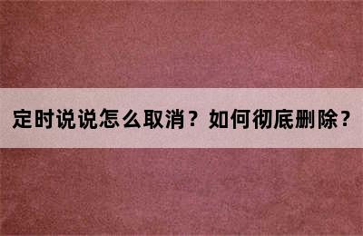 定时说说怎么取消？如何彻底删除？