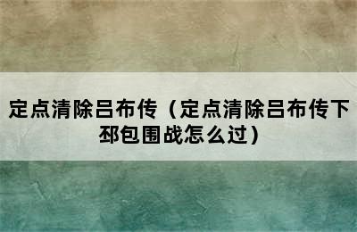 定点清除吕布传（定点清除吕布传下邳包围战怎么过）