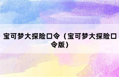 宝可梦大探险口令（宝可梦大探险口令版）