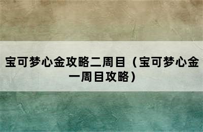 宝可梦心金攻略二周目（宝可梦心金一周目攻略）