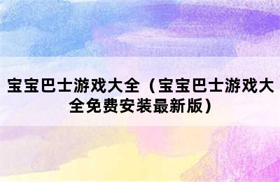 宝宝巴士游戏大全（宝宝巴士游戏大全免费安装最新版）