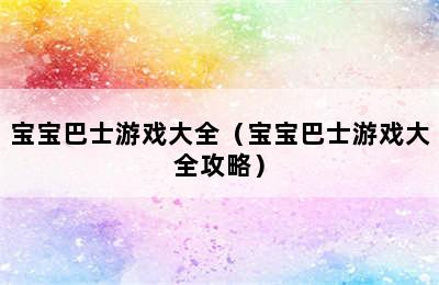 宝宝巴士游戏大全（宝宝巴士游戏大全攻略）