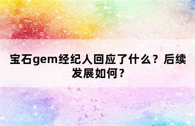 宝石gem经纪人回应了什么？后续发展如何？