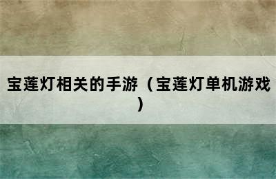 宝莲灯相关的手游（宝莲灯单机游戏）