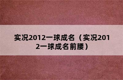 实况2012一球成名（实况2012一球成名前腰）