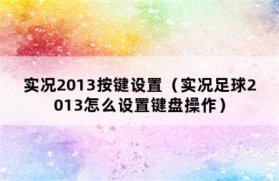 实况2013按键设置（实况足球2013怎么设置键盘操作）