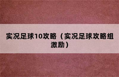 实况足球10攻略（实况足球攻略组激励）