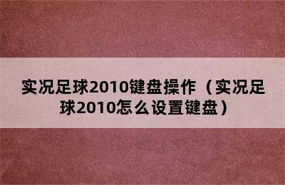 实况足球2010键盘操作（实况足球2010怎么设置键盘）