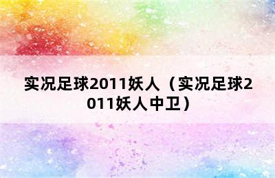 实况足球2011妖人（实况足球2011妖人中卫）