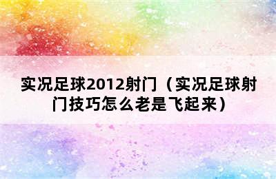 实况足球2012射门（实况足球射门技巧怎么老是飞起来）