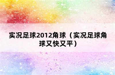 实况足球2012角球（实况足球角球又快又平）