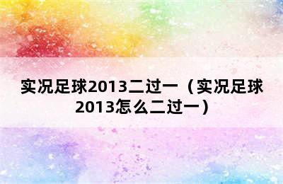 实况足球2013二过一（实况足球2013怎么二过一）