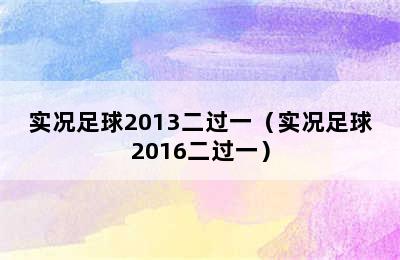 实况足球2013二过一（实况足球2016二过一）