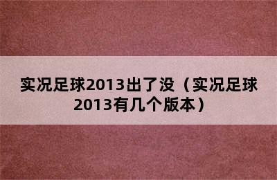 实况足球2013出了没（实况足球2013有几个版本）