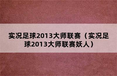 实况足球2013大师联赛（实况足球2013大师联赛妖人）