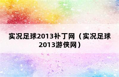 实况足球2013补丁网（实况足球2013游侠网）