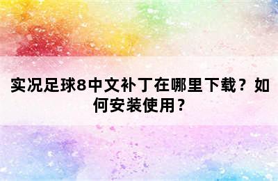 实况足球8中文补丁在哪里下载？如何安装使用？