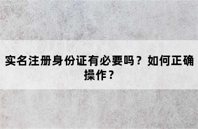 实名注册身份证有必要吗？如何正确操作？