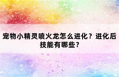 宠物小精灵喷火龙怎么进化？进化后技能有哪些？