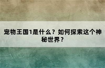 宠物王国1是什么？如何探索这个神秘世界？