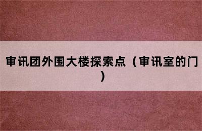 审讯团外围大楼探索点（审讯室的门）