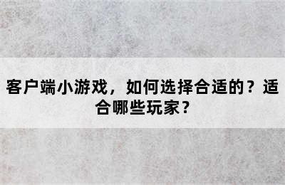 客户端小游戏，如何选择合适的？适合哪些玩家？