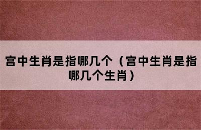 宫中生肖是指哪几个（宫中生肖是指哪几个生肖）