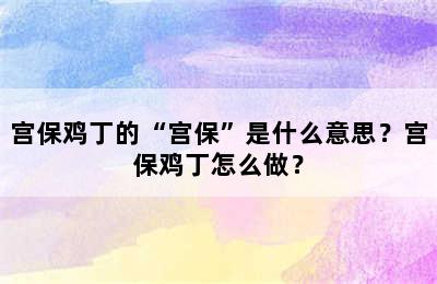 宫保鸡丁的“宫保”是什么意思？宫保鸡丁怎么做？