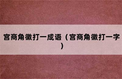 宫商角徽打一成语（宫商角徽打一字）