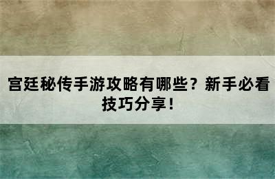 宫廷秘传手游攻略有哪些？新手必看技巧分享！